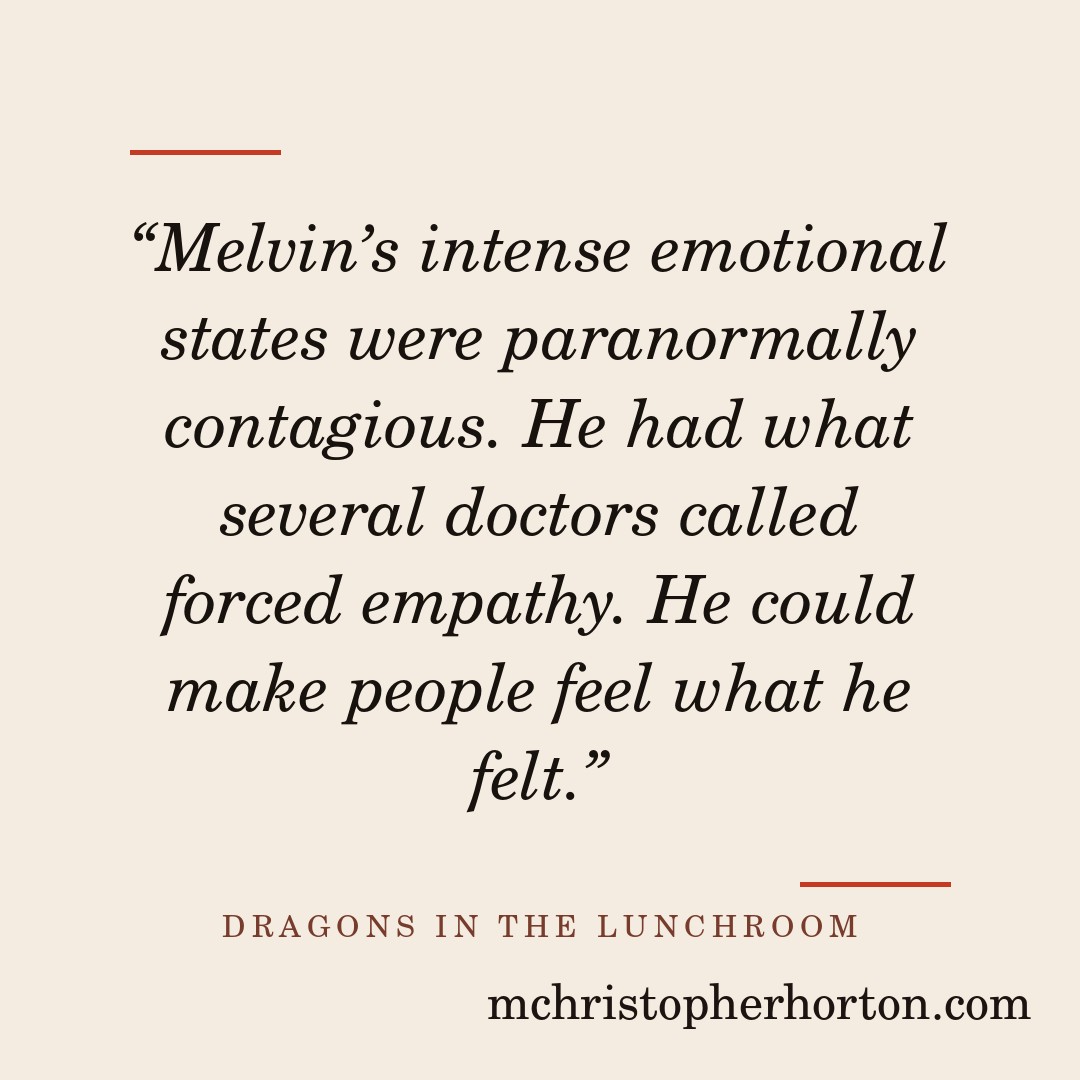 “Melvin’s intense emotional states were paranormally contagious. He had what several doctors called forced empathy. He could make people feel what he felt.”