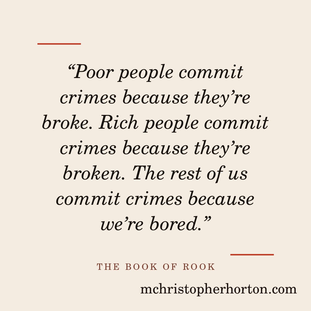 “Poor people commit crimes because they’re broke. Rich people commit crimes because they’re broken. The rest of us commit crimes because we’re bored.”