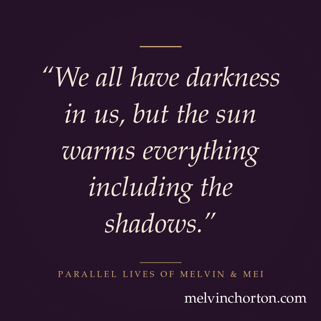 We all have darkness in us, but the sun warms everything including the shadows.