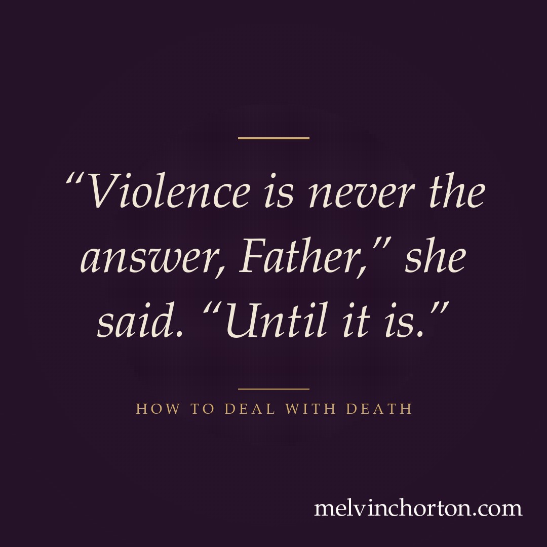 “Violence is never the answer, Father,” she said. “Until it is.”
