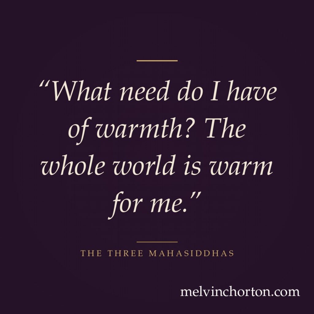 What need do I have of warmth? The whole world is warm for me.