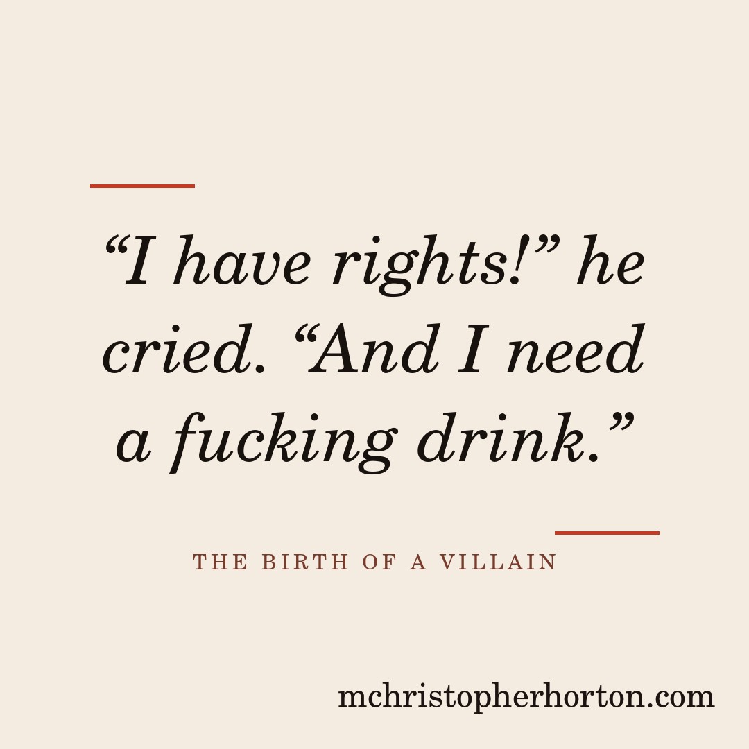 “I have rights!” he cried. “And I need a fucking drink.”