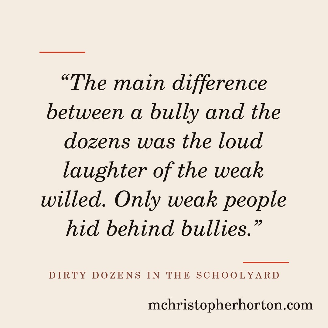 “The main difference between a bully and the dozens was the loud laughter of the weak willed. Only weak people hid behind bullies.”